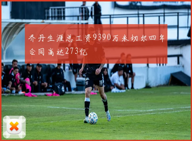 乔丹生涯总工资9390万米切尔四年合同高达273亿