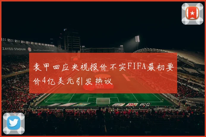 袁甲回应央视报价不实FIFA最初要价4亿美元引发热议