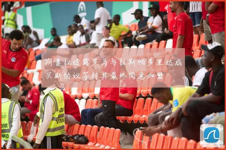 斯基拉透露罗马与拉斯帕多里达成买断协议等待其最终同意加盟