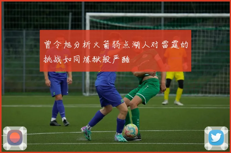 曾令旭分析火箭弱点湖人对雷霆的挑战如同炼狱般严酷