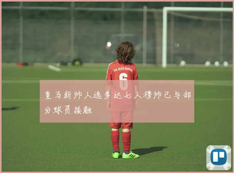 皇马新帅人选多达七人穆帅已与部分球员接触