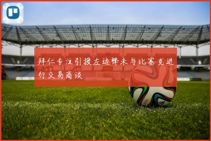 拜仁专注引援左边锋未与比塞克进行交易商谈