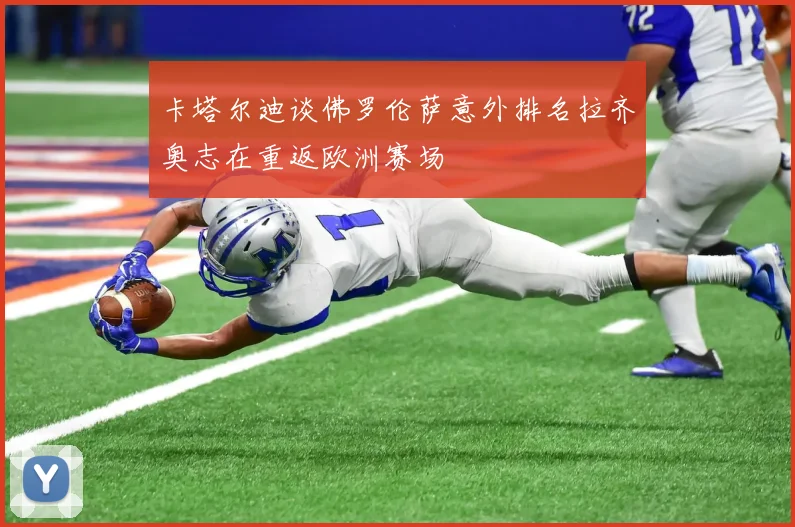 卡塔尔迪谈佛罗伦萨意外排名拉齐奥志在重返欧洲赛场