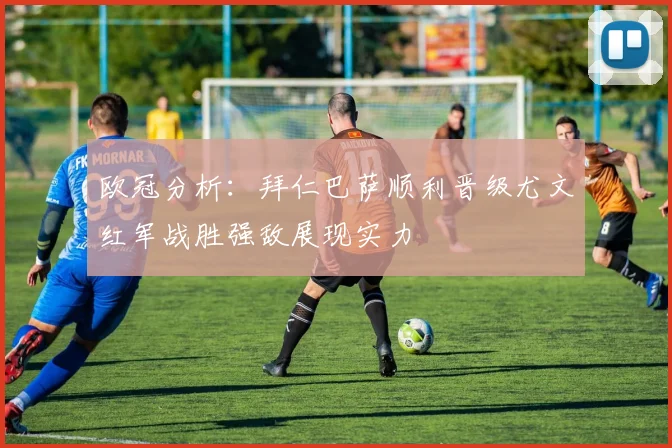 欧冠分析：拜仁巴萨顺利晋级尤文红军战胜强敌展现实力