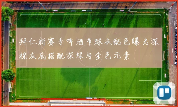 拜仁新赛季啤酒节球衣配色曝光深棕灰底搭配深绿与金色元素
