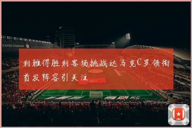 利雅得胜利客场挑战达马克C罗领衔首发阵容引关注