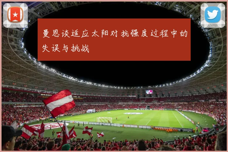 曼恩谈适应太阳对抗强度过程中的失误与挑战